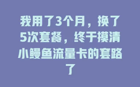 我用了3个月，换了5次套餐，终于摸清小鳗鱼流量卡的套路了