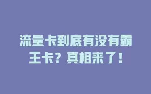 流量卡到底有没有霸王卡？真相来了！