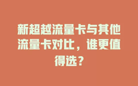 新超越流量卡与其他流量卡对比，谁更值得选？