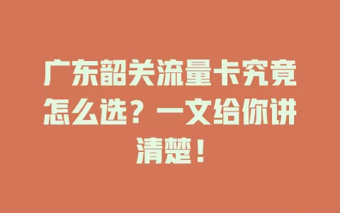 广东韶关流量卡究竟怎么选？一文给你讲清楚！