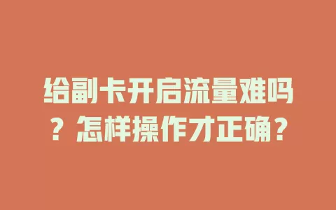 给副卡开启流量难吗？怎样操作才正确？