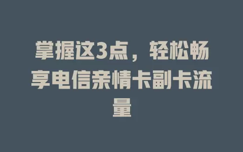 掌握这3点，轻松畅享电信亲情卡副卡流量