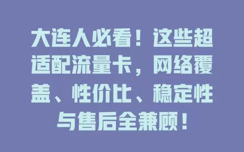 大连人必看！这些超适配流量卡，网络覆盖、性价比、稳定性与售后全兼顾！