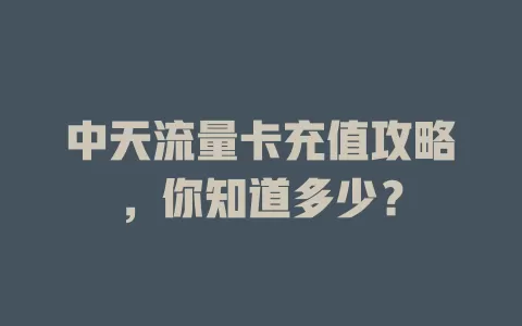 中天流量卡充值攻略，你知道多少？