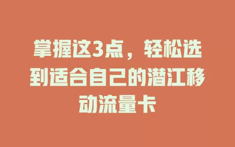 掌握这3点，轻松选到适合自己的潜江移动流量卡