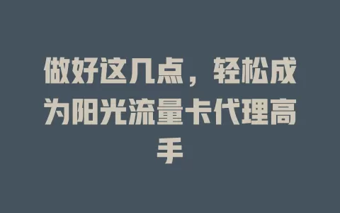 做好这几点，轻松成为阳光流量卡代理高手