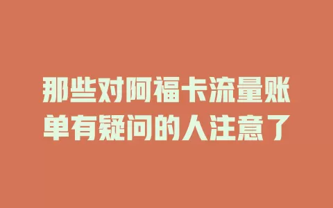 那些对阿福卡流量账单有疑问的人注意了