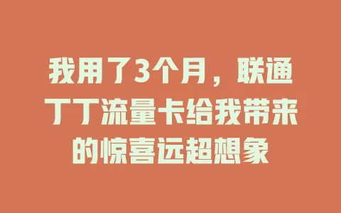 我用了3个月，联通丁丁流量卡给我带来的惊喜远超想象