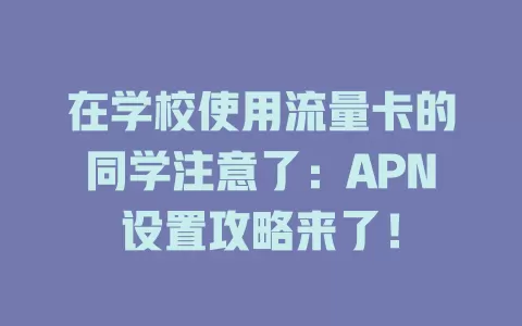 在学校使用流量卡的同学注意了：APN设置攻略来了！