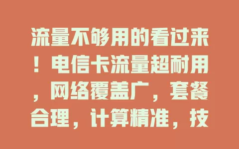 流量不够用的看过来！电信卡流量超耐用，网络覆盖广，套餐合理，计算精准，技术创新提升效率，告别流量烦恼