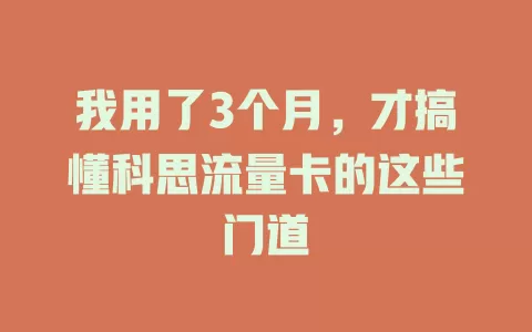 我用了3个月，才搞懂科思流量卡的这些门道