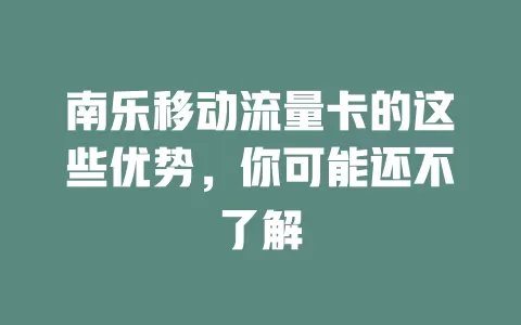南乐移动流量卡的这些优势，你可能还不了解