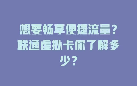 想要畅享便捷流量？联通虚拟卡你了解多少？