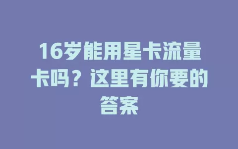 16岁能用星卡流量卡吗？这里有你要的答案