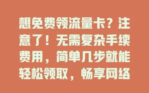 想免费领流量卡？注意了！无需复杂手续费用，简单几步就能轻松领取，畅享网络无压力！