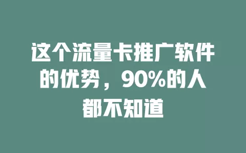 这个流量卡推广软件的优势，90%的人都不知道