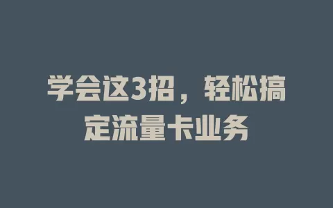 学会这3招，轻松搞定流量卡业务