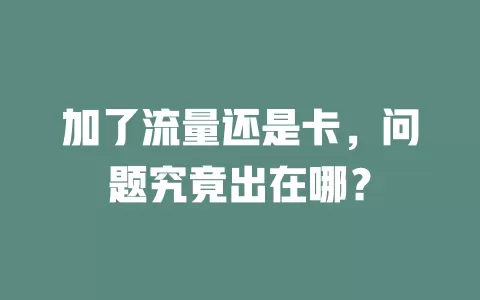 加了流量还是卡，问题究竟出在哪？