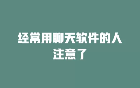 经常用聊天软件的人注意了
