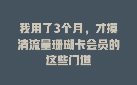 我用了3个月，才摸清流量珊瑚卡会员的这些门道