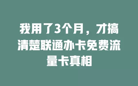 我用了3个月，才搞清楚联通办卡免费流量卡真相