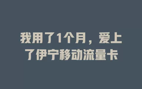 我用了1个月，爱上了伊宁移动流量卡