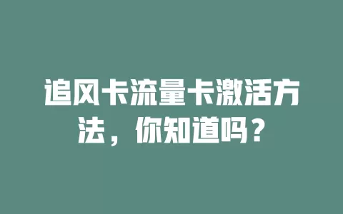 追风卡流量卡激活方法，你知道吗？