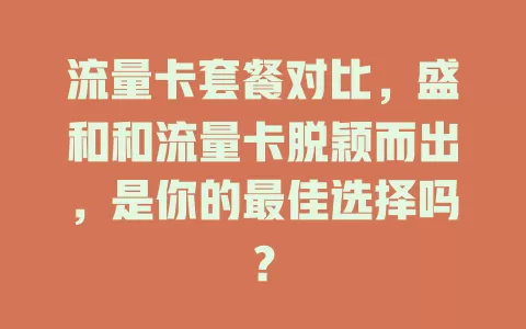 流量卡套餐对比，盛和和流量卡脱颖而出，是你的最佳选择吗？