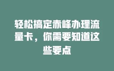 轻松搞定赤峰办理流量卡，你需要知道这些要点