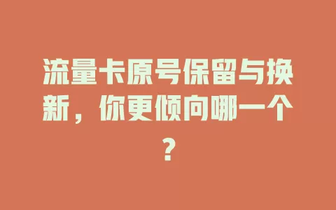 流量卡原号保留与换新，你更倾向哪一个？