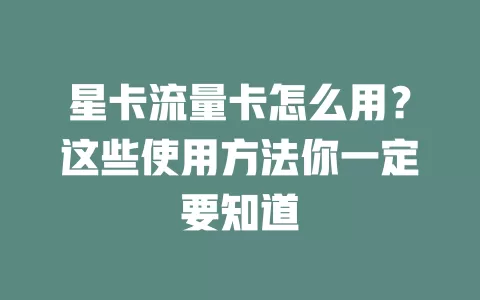 星卡流量卡怎么用？这些使用方法你一定要知道
