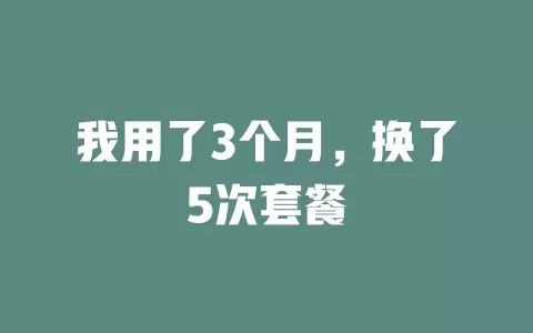 我用了3个月，换了5次套餐