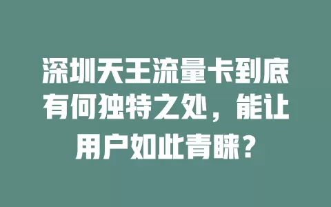 深圳天王流量卡到底有何独特之处，能让用户如此青睐？