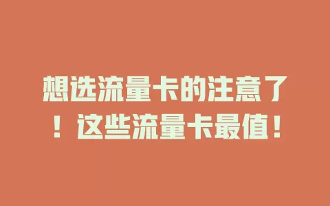 想选流量卡的注意了！这些流量卡最值！