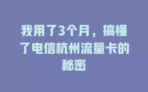 我用了3个月，搞懂了电信杭州流量卡的秘密