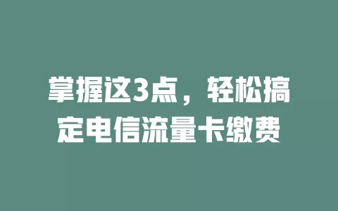 掌握这3点，轻松搞定电信流量卡缴费