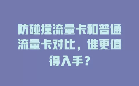 防碰撞流量卡和普通流量卡对比，谁更值得入手？