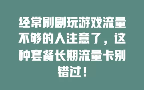经常刷剧玩游戏流量不够的人注意了，这种套餐长期流量卡别错过！