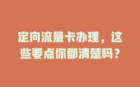 定向流量卡办理，这些要点你都清楚吗？