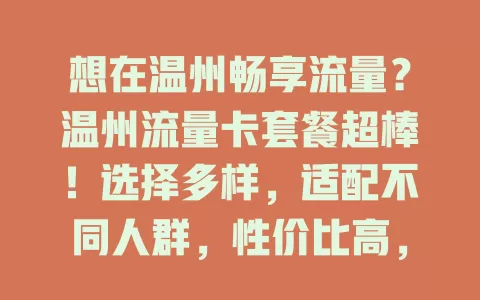 想在温州畅享流量？温州流量卡套餐超棒！选择多样，适配不同人群，性价比高，网络覆盖广，给你便捷实惠方案，数字生活畅通无阻！