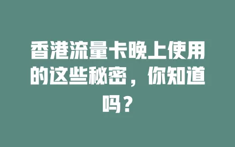 香港流量卡晚上使用的这些秘密，你知道吗？