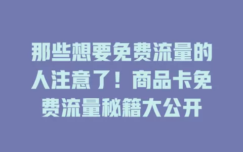 那些想要免费流量的人注意了！商品卡免费流量秘籍大公开