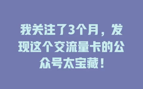 我关注了3个月，发现这个交流量卡的公众号太宝藏！
