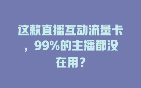 这款直播互动流量卡，99%的主播都没在用？