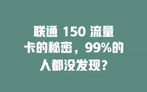 联通 150 流量卡的秘密，99%的人都没发现？