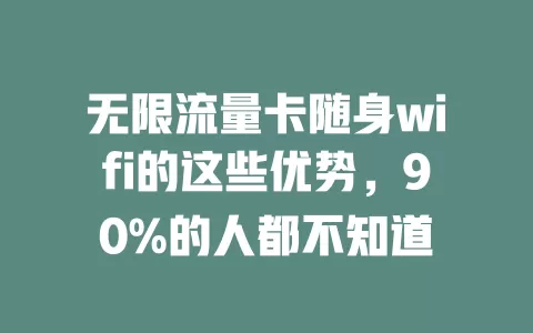 无限流量卡随身wifi的这些优势，90%的人都不知道