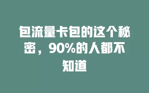 包流量卡包的这个秘密，90%的人都不知道