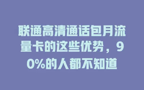 联通高清通话包月流量卡的这些优势，90%的人都不知道