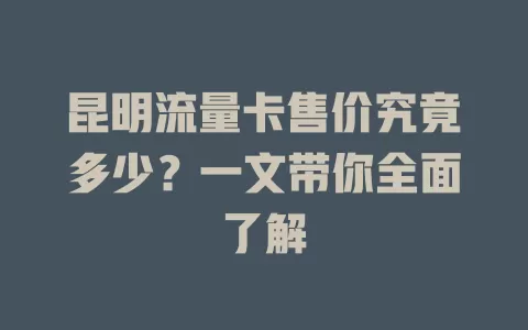 昆明流量卡售价究竟多少？一文带你全面了解