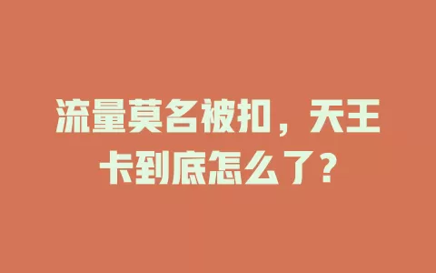 流量莫名被扣，天王卡到底怎么了？